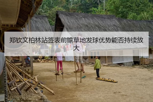 郑钦文柏林站签表前瞻草地发球优势能否持续放大