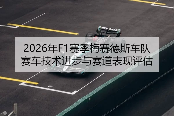 2026年F1赛季梅赛德斯车队赛车技术进步与赛道表现评估