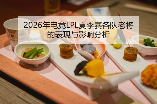 2026年电竞LPL夏季赛各队老将的表现与影响分析