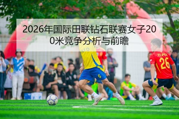 2026年国际田联钻石联赛女子200米竞争分析与前瞻
