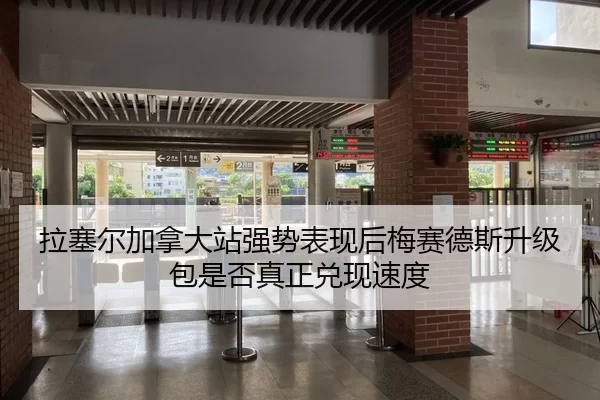 拉塞尔加拿大站强势表现后梅赛德斯升级包是否真正兑现速度