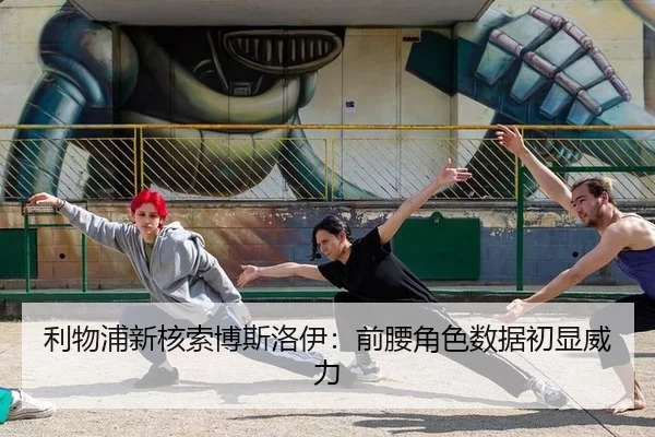 利物浦新核索博斯洛伊：前腰角色数据初显威力