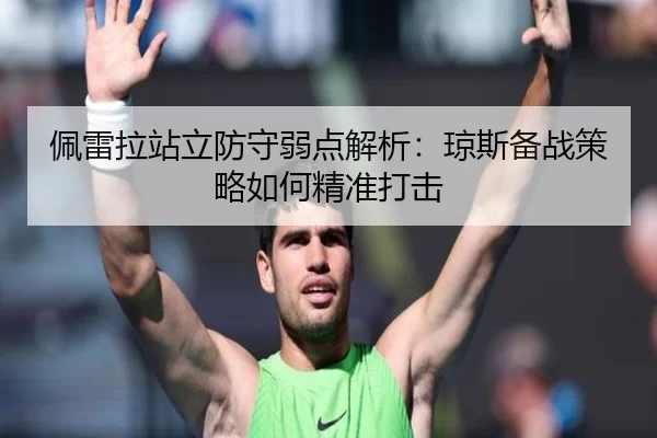 佩雷拉站立防守弱点解析：琼斯备战策略如何精准打击