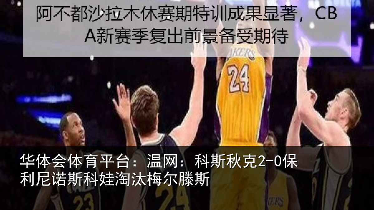 华体会体育平台:温网:科斯秋克2-0保利尼诺斯科娃淘汰梅尔滕斯