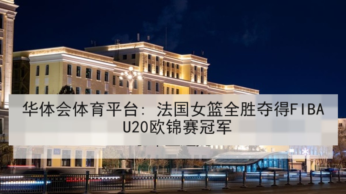 华体会体育平台: 法国女篮全胜夺得FIBA U20欧锦赛冠军