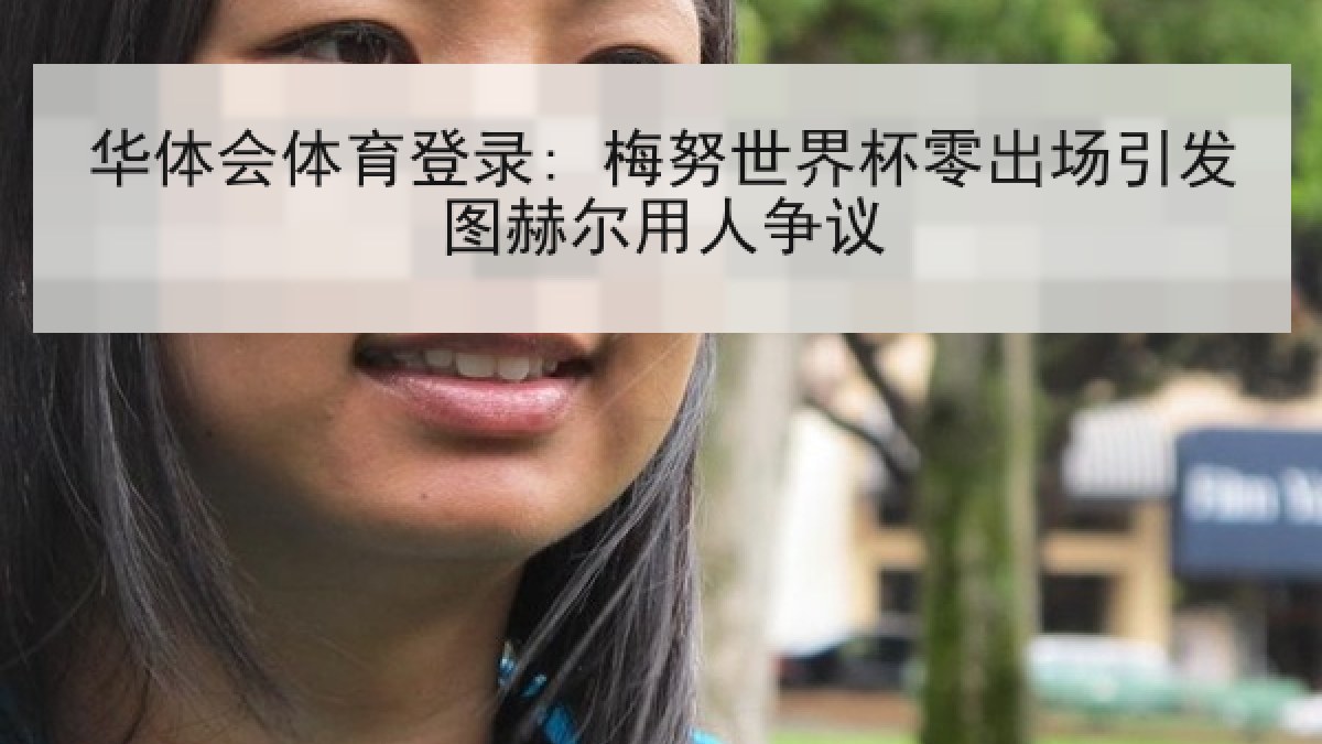 华体会体育登录: 梅努世界杯零出场引发图赫尔用人争议 华体会体育登录: 梅努世界杯零出场引发图赫尔用人争议