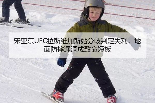 宋亚东UFC拉斯维加斯站分歧判定失利，地面防摔漏洞成致命短板