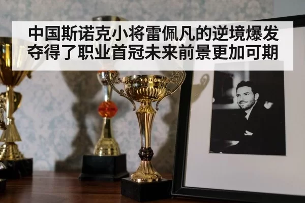 中国斯诺克小将雷佩凡的逆境爆发夺得了职业首冠未来前景更加可期