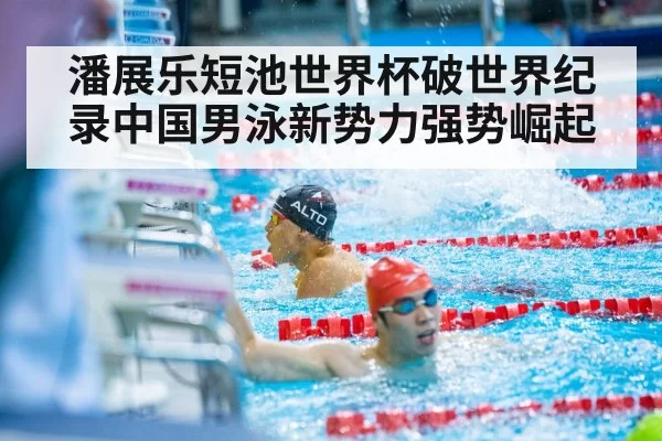 潘展乐短池世界杯破世界纪录中国男泳新势力强势崛起