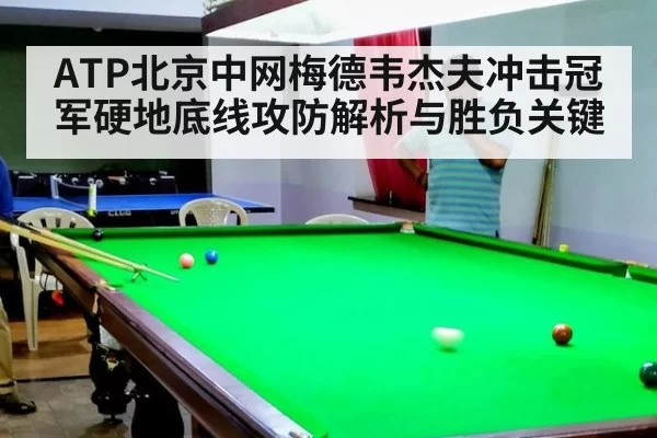 ATP北京中网梅德韦杰夫冲击冠军硬地底线攻防解析与胜负关键