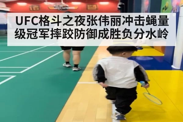 UFC格斗之夜张伟丽冲击蝇量级冠军摔跤防御成胜负分水岭